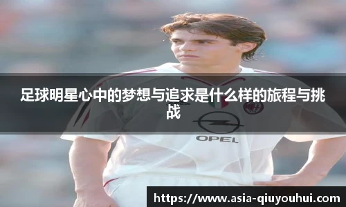 足球明星心中的梦想与追求是什么样的旅程与挑战
